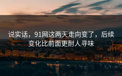 说实话，91网这两天走向变了，后续变化比前面更耐人寻味