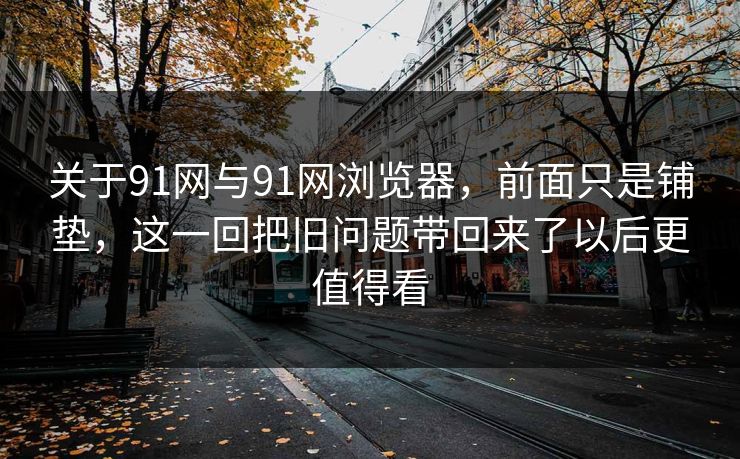 关于91网与91网浏览器，前面只是铺垫，这一回把旧问题带回来了以后更值得看