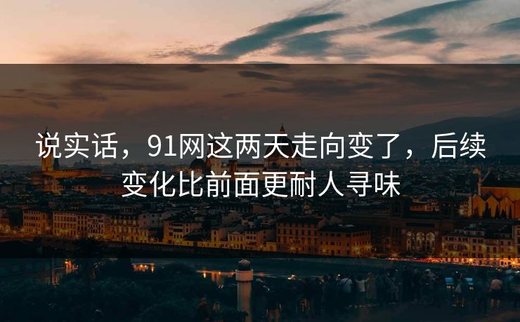 说实话，91网这两天走向变了，后续变化比前面更耐人寻味